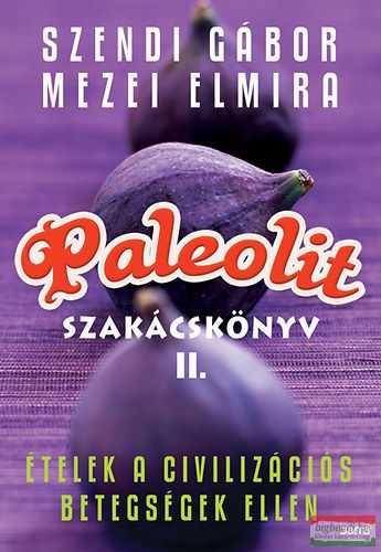 Szendi Gábor, Mezei Elmira - Paleolit szakácskönyv II.  - Ételek a civilizációs betegségek ellen 