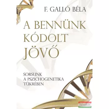   F. Galló Béla - A bennünk kódolt jövő - Sorsunk a pszichogenetika tükrében 