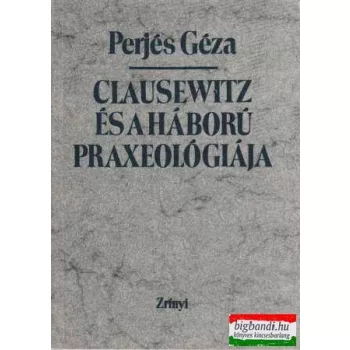 Perjés Géza - Clausewitz és a háború praxeológiája