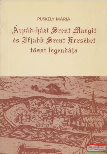 Puskely Mária - Árpád-házi Szent Margit és Ifjabb Szent Erzsébet tössi legendája 