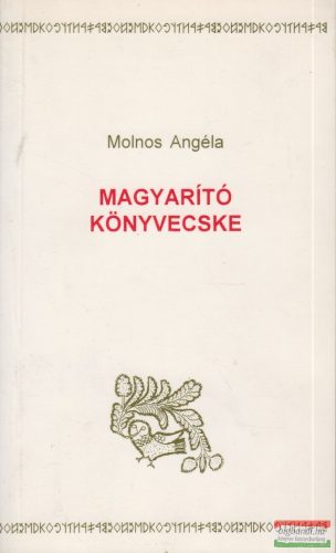 Molnos Angéla - Magyarító könyvecske - A magyar nyelvvisszaújítás kis szójegyzéke