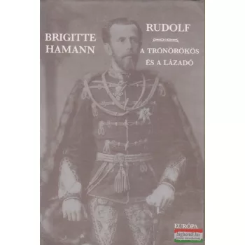 Brigitte Hamann - Rudolf - A trónörökös és lázadó