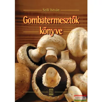 Szili István - Gombatermesztők könyve