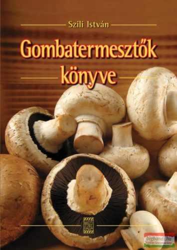 Szili István - Gombatermesztők könyve