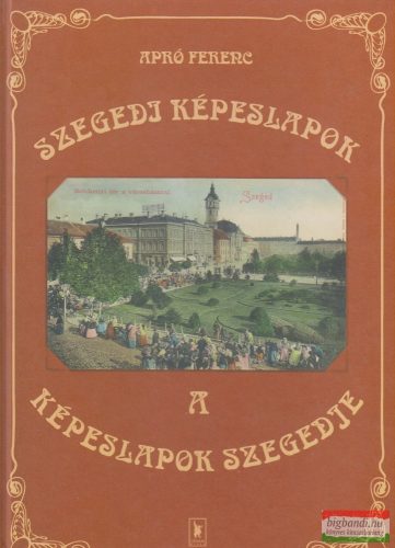Apró Ferenc - Szegedi képeslapok - A képeslapok Szegedje