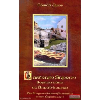   Gömöri János - Castrum ​Supron - Sopron vára az Árpád-korban / Die Burg von Sopron (Ödenburg) in der Árpádenzeit