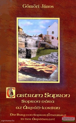Gömöri János - Castrum ​Supron - Sopron vára az Árpád-korban / Die Burg von Sopron (Ödenburg) in der Árpádenzeit