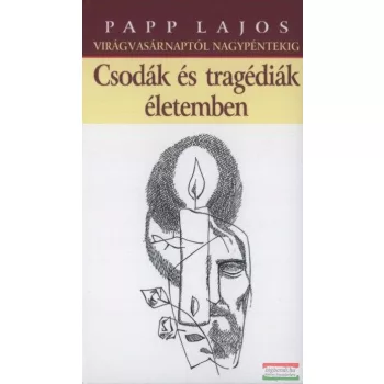   Papp Lajos - Csodák és tragédiák életemben - Virágvasárnaptól nagypéntekig