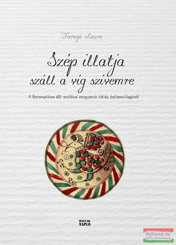 Faragó Laura - Szép illatja száll a víg szívemre - A Baranyában élő moldvai magyarok hit- és dallamvilágáról - CD-melléklettel!