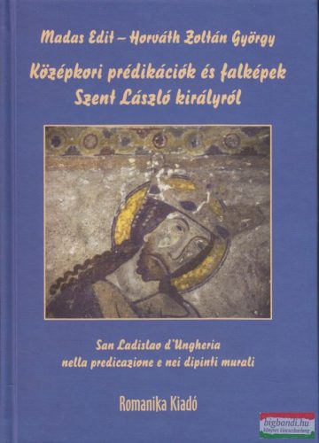 Madas Edit - Horváth Zoltán György - Középkori prédikációk és falképek Szent László királyról 