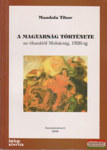 Mandula Tibor - A magyarság története az óhazától Mohácsig, 1526-ig