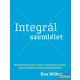 Ken Wilber - Integrál szemlélet - Rövid bevezető az élet, az Isten, az univerzum és minden más forradalmian új, integrál megközelítéséhez