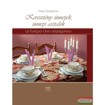   Fülöp Zsuzsanna - Keresztény ünnepek, ünnepi asztalok az Európai Unió országaiban 