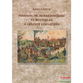   Bagi Gábor - Forradalom, szabadságharc és megtorlás a Jászkun Kerületben