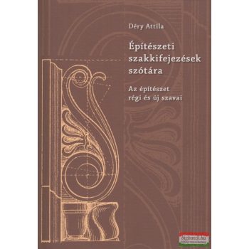   Déry Attila - Építészeti szakkifejezések szótára - Az építészet régi és új szavai 