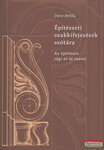 Déry Attila - Építészeti szakkifejezések szótára - Az építészet régi és új szavai 