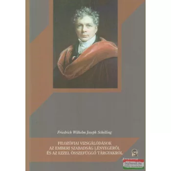   Friedrich Wilhelm Joseph Schelling - Filozófiai vizsgálódások az emberi szabadság lényegéről és az ezzel összefüggő tárgyakról