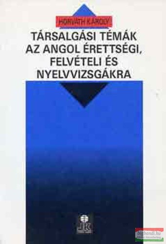 Horváth Károly - Társalgási témák az angol érettségi, felvételi és nyelvvizsgára