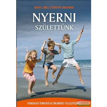   Muriel James, Dorothy Jongeward - Nyerni születtünk - Gyakorlati útmutató az önismeret fejlesztéséhez 