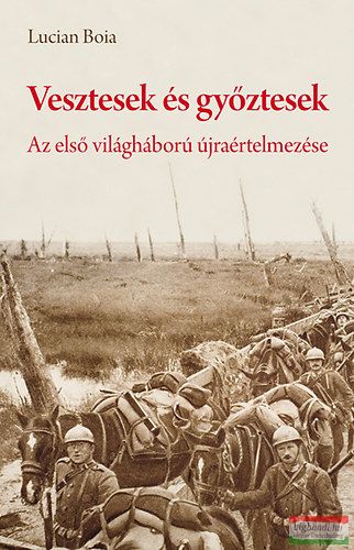 Lucian Boia - Vesztesek és győztesek - Az első világháború újraértelmezése