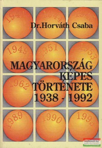 Dr. Horváth Csaba - Magyarország képes története 1938-1992