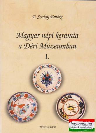 Magyar népi kerámia a Déri Múzeumban I.
