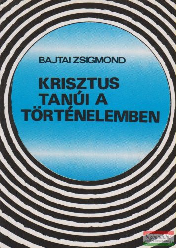 Bajtai Zsigmond - Krisztus tanúi a történelemben