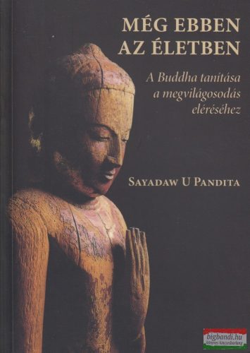 Sayadaw U Pandita - Még ebben az életben - A Buddha tanítása a megvilágosodás eléréséhez