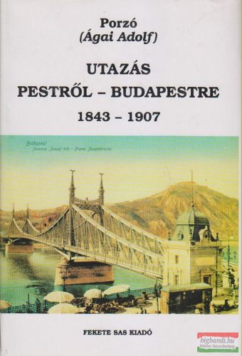 Porzó (Ágai Adolf) - Utazás Pestről-Budapestre 1843-1907