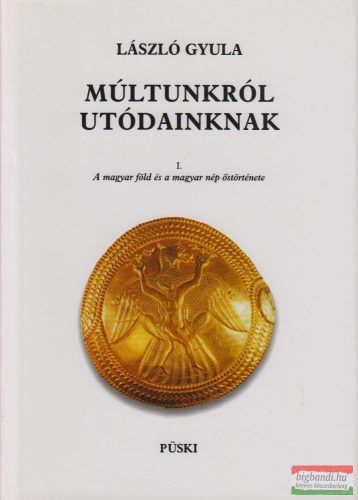 László Gyula - Múltunkról utódainknak I-II. - A magyar föld és a magyar nép őstörténete