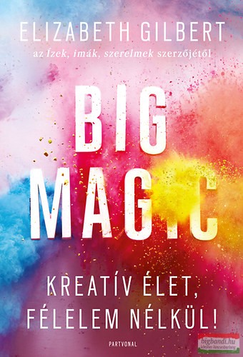 Elizabeth Gilbert - Big Magic - Kreatív élet, félelem nélkül! 