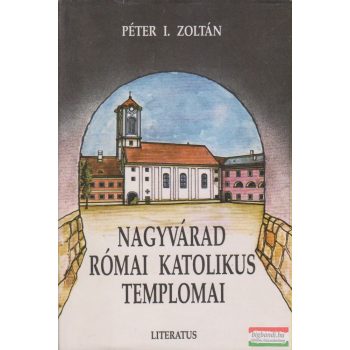Péter I. Zoltán - Nagyvárad római katolikus templomai