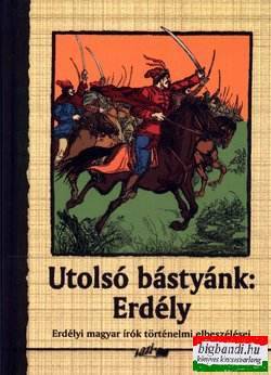 Utolsó bástyánk: Erdély - Erdélyi magyar írók történelmi elbeszélései