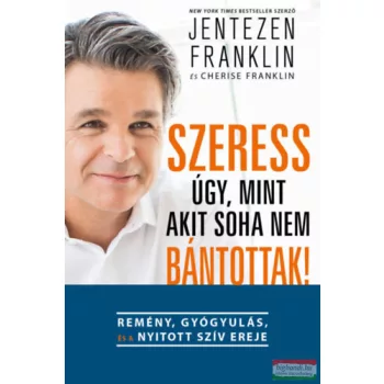   Jentezen Franklin, Cherise Franklin - Szeress úgy, mint akit soha nem bántottak! - Remény, gyógyulás és a nyitott szív ereje