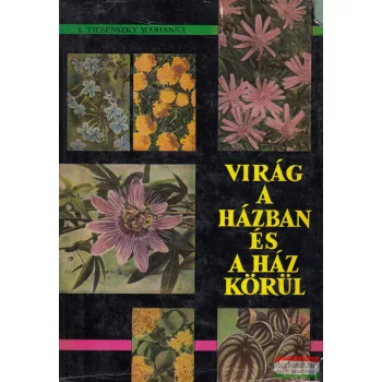   I. Ticsénszky Marianna - Virág a házban és a ház körül