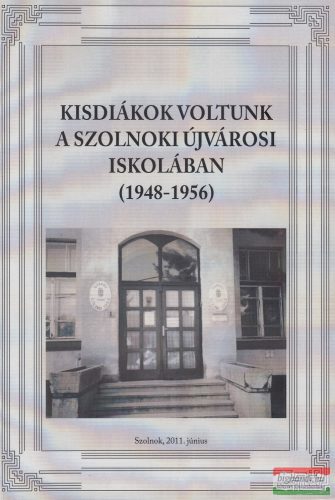Dr. Baranyó György szerk. - Kisdiákok voltunk a Szolnoki Újvárosi Iskolában (1948-1956)