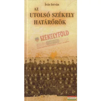 Ívás István - Az utolsó székely határőrök
