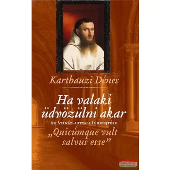   Karthauzi Dénes - Ha valaki üdvözülni akar - Az Atanáz-hitvallás kifejtése