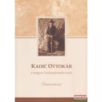   Székely Kinga szerk. - Kadic Ottokár a magyar barlangkutatás atyja - Önéletrajz