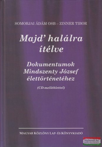 Somorjai Ádám - Zinner Tibor - Majd' halálra ítélve - Dokumentumok Mindszenty József élettörténetéhez + CD-melléklet