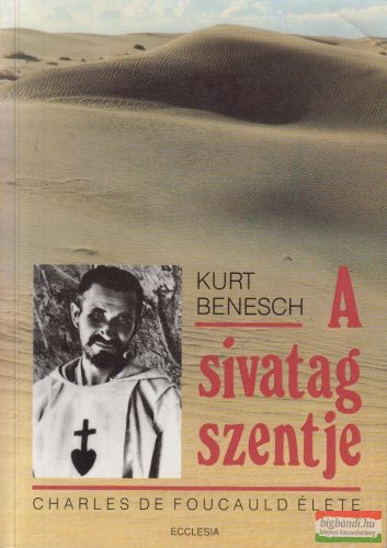 Kurt Benesch - A sivatag szentje - Charles de Foucauld élete