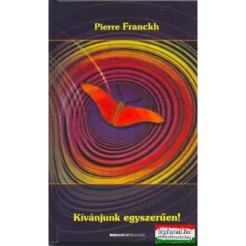 Pierre Franckh - Kívánjunk egyszerűen!