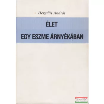 Hegedüs András - Élet egy eszme árnyékában 