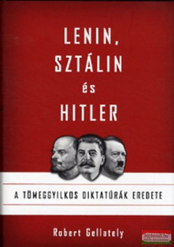 Robert Gellately - Lenin, Sztálin és Hitler - A tömeggyilkos diktatúrák eredete