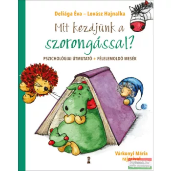   Deliága Éva, Lovász Hajnalka - Mit kezdjünk a szorongással? - Pszichológiai útmutató + félelemoldó mesék