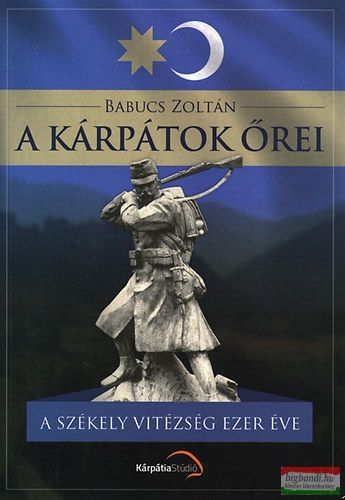 Babucs Zoltán - A Kárpátok őrei - A székely vitézség ezer éve 
