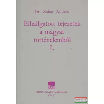   Dr. Zakar András - Elhallgatott fejezetek a magyar történelemből I.