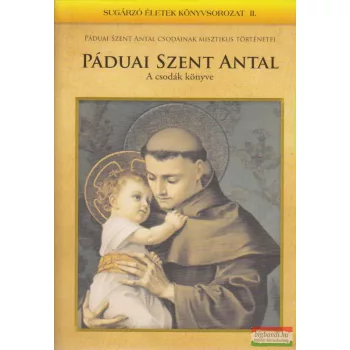   Mezei Katalin szerk. - Páduai Szent Antal – A csodák könyve - Páduai Szent Antal csodáinak misztikus történetei