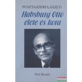 Dr. Pusztaszeri László - Habsburg Ottó élete és kora