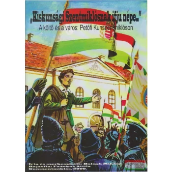   Balogh Mihály-Fazekas Attila - "Kiskunsági Szentmiklósnak ifju népe..." - A költő és a város: Petőfi Kunszentmiklóson